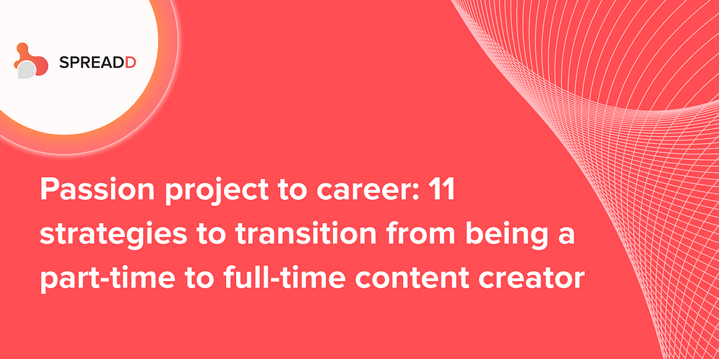 Passion project to career: 11 strategies to transition from being a part-time to the full-time content creator