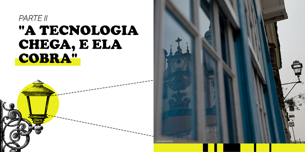 À esquerda se lê: “Parte II: A tecnologia chega, e ela cobra”, em fonte preta sob fundo branco, com um destaque em amarelo na palavra “cobra”. Contornos geométricos interagem com a ilustração de um lampião em preto e branco, localizado sobre com um círculo preenchido de amarelo. À direita, foto de uma janela em estilo barroco colonial. No reflexo do vidro da janela, é possível ver a fachada de uma grande igreja. Na rua, há um lampião preso no muro.