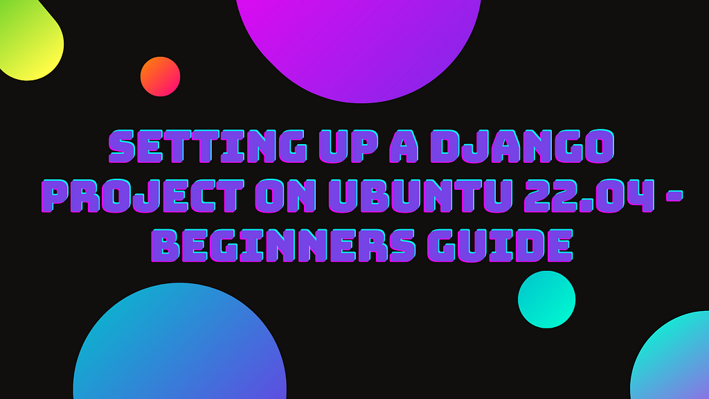 Setting up a Django Project On Ubuntu 22.04 — Beginners Guide