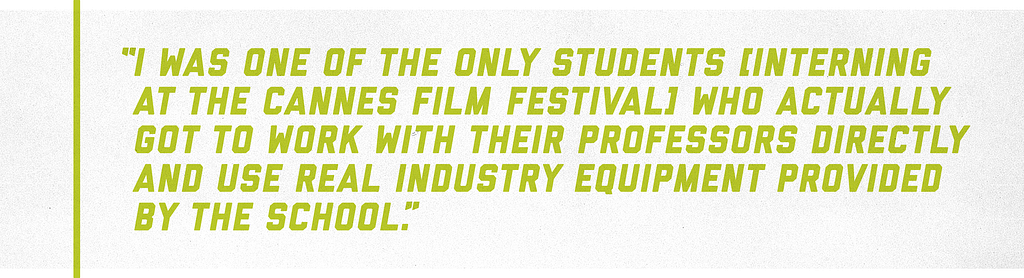 “I was one of the only students [interning at the Cannes Film Festival] who actually got to work with their professors directly and use real industry equipment provided by the school.”