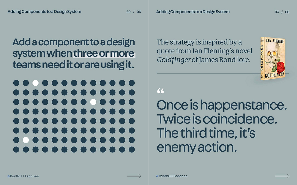 Graphic with the quotes “Add a component to a design system with three or more teams need it or are using it” and a quote from Goldfinger by Ian Fleming, “Once is happenstance. Twice is coincidence. The third time, it’s ememy action.”