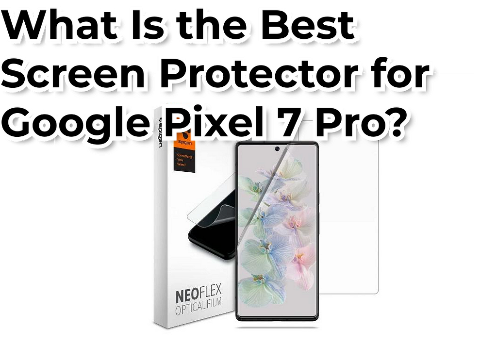 Best Screen Protector for Google Pixel 7 Pro