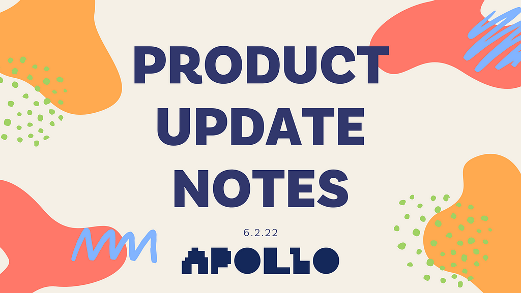 A decorative header for the article. Against a cream-colored background, “Product Update Notes” is written in large, sans-serif, all-caps navy blue font. Underneath, the date “6.2.22” is written in a much smaller font. At the bottom is the Apollo logo. Decorative elements surround the title in mango, coral, periwinkle, and lime. The elements are simple and freeform, modeled after doodles.