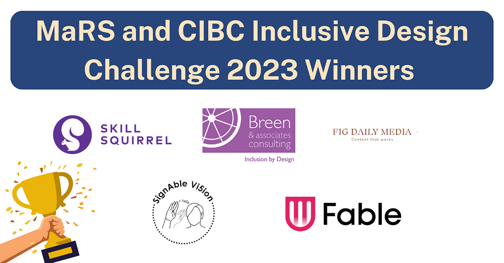 An image that reads, “MaRS & CIBC Inclusive design challenge 2023 winners.” Below this are the logos of the 5 winners: Skill Squirrel, Breen & Associates, Fig Daily Media, Signable Vision, and Fable.