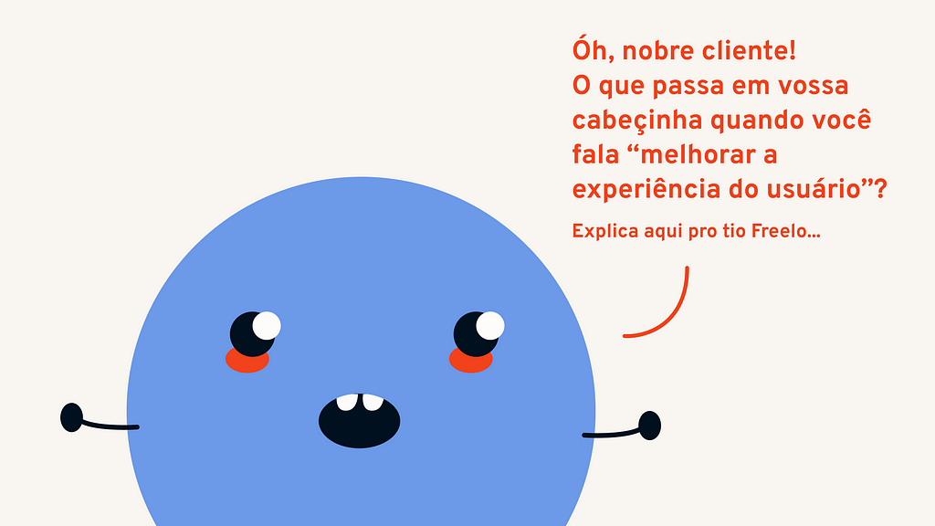 Freelo abismado perguntando “Óh, nobre cliente! O que passa em vossa cabeçinha quando você fala “melhorar a experiência do usuário”? Explica aqui pro tio Freelo…”