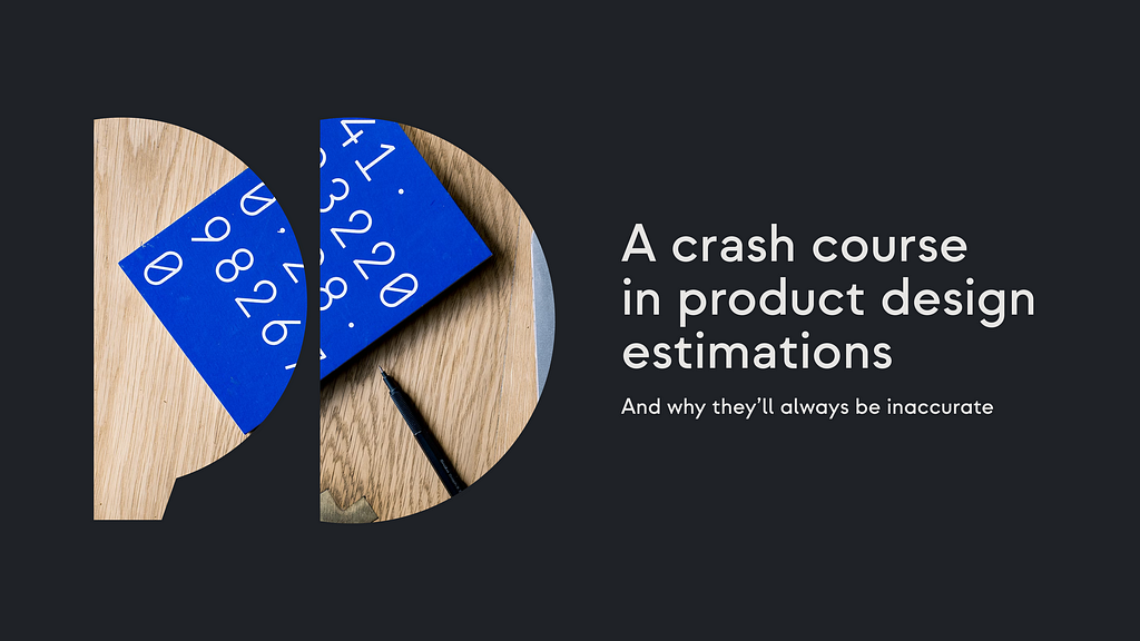 A crash course in product design estimations. And why they’ll always be inaccurate