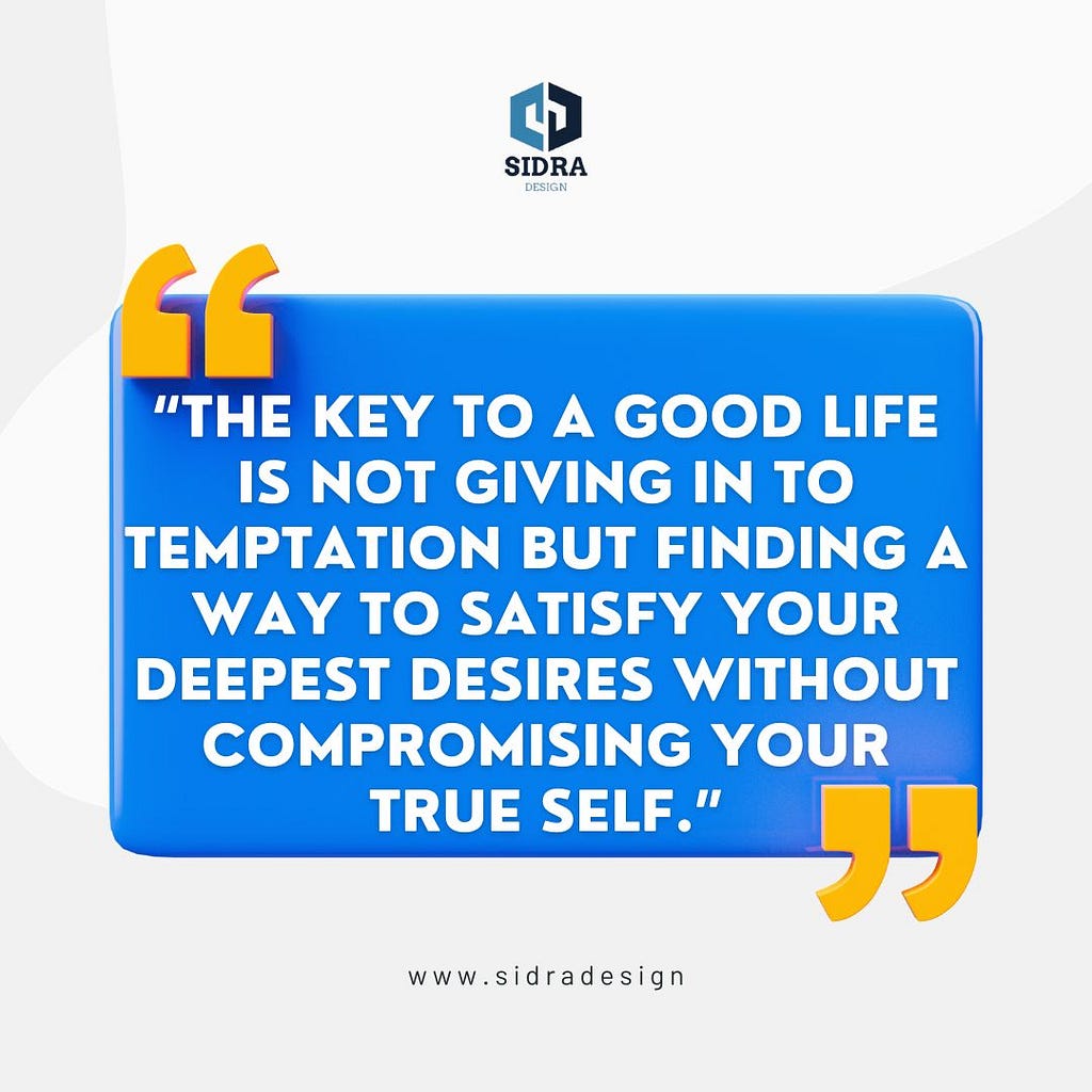 “The key to a good life is not giving in to temptation but finding a way to satisfy your deepest desires without compromising your true self.”
