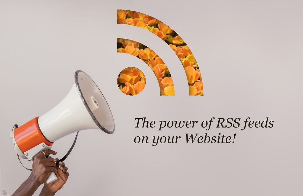 A megaphone held by two hands. To the right is the RSS logo stamped out with orange flowers behind. The title says, the power of RSS feeds on your website