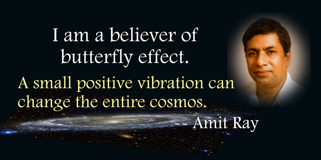 Amit Ray Quote — I am a believer of butterfly effect. A small positive vibration can change the entire cosmos.