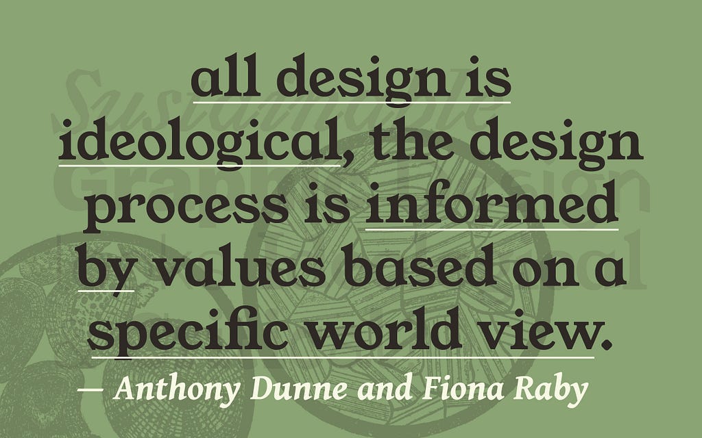 “all design is ideological, the design process is informed by values based on a specific world view.” — Anthony Dunne and Fiona Raby, _Design Noir: The Secret Life of Objects_