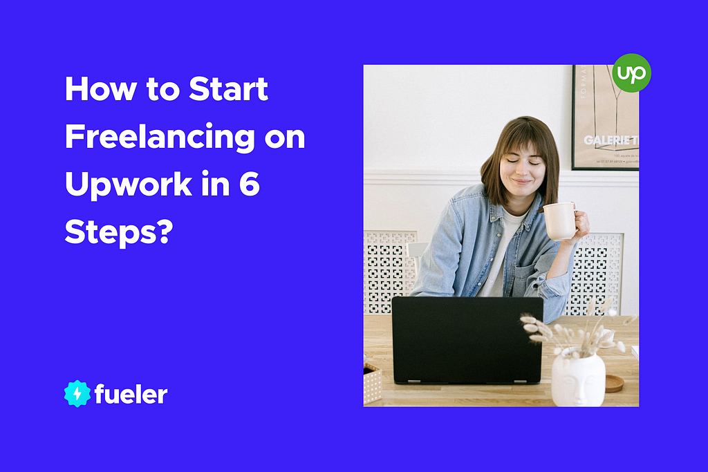 How to Start Freelancing on Upwork in 6 Steps? | fueler.io