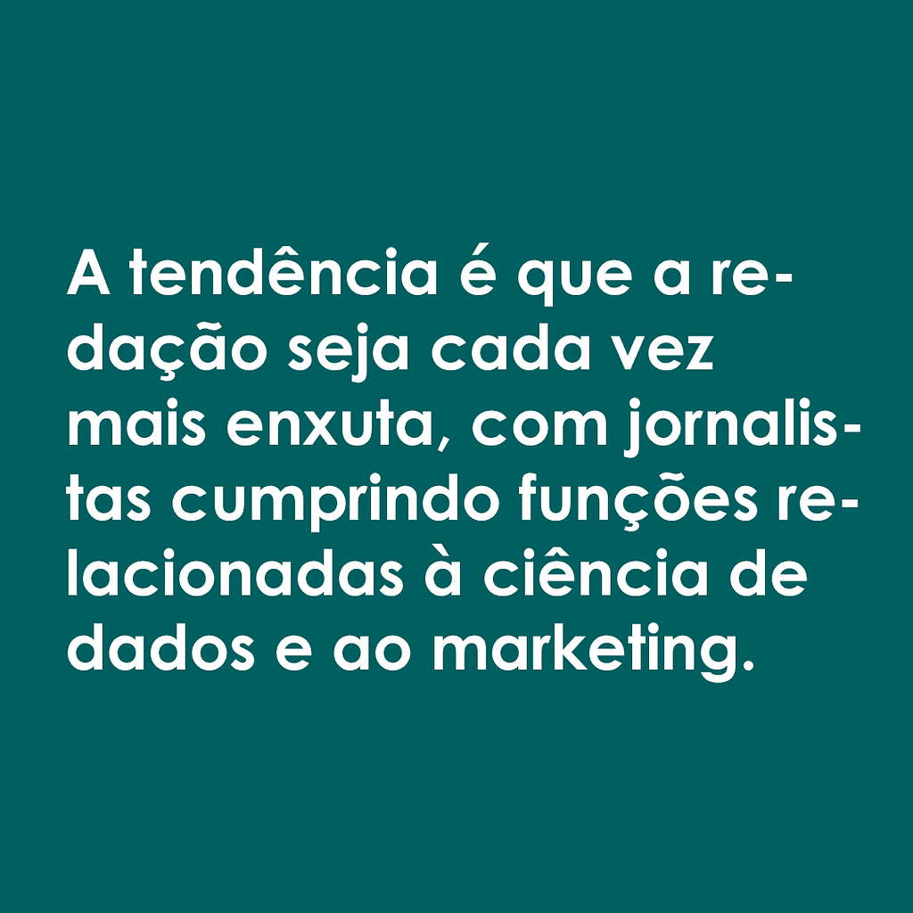 Imagem com fundo verde escuro e letras brancas, onde se lê: "A tendência é que a redação seja cada vez mais enxuta, com jornalistas cumprindo funções relacionadas à ciência de dados e ao marketing".