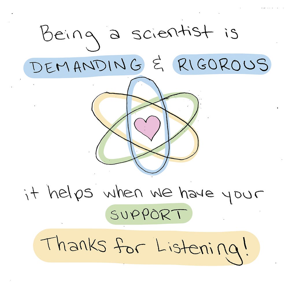 Being a scientist is demanding and rigorous. It helps when we have your support. Thanks for listening!