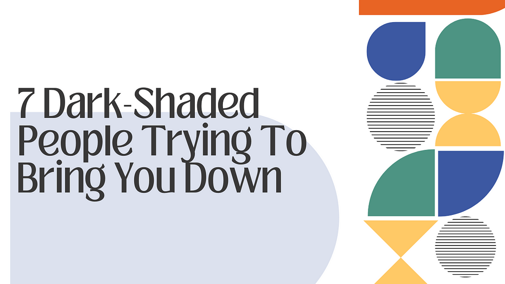 7 Dark-Shaded People Trying To Bring You Down