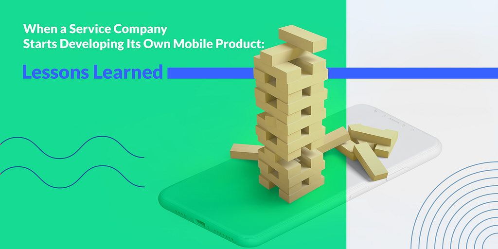 When a Service Company Starts Developing Its Own Mobile Product: Lessons Learned