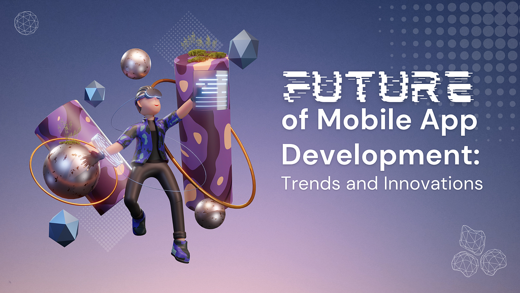 The Future of Mobile App Development: Trends and Innovations