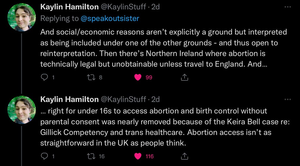 & social/economic reasons aren’t explicitly a ground but interpreted as being included under 1 of the other grounds & thus open to reinterpretation. Then theres Northern Ireland where abortion is technically legal but unobtainable unless travel to England & right for under 16s to access abortion & birth control without parental consent was nearly removed because of Keira Bell case re: Gillick Competency & trans healthcare. Abortion access isn’t as straight forward in the UK as people think.