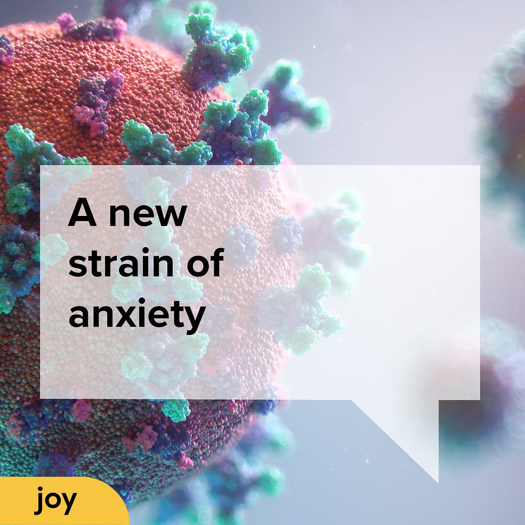 An image of a virus is in the background with two other virus’ behind it. A semi-transparent speech bubble holds text that says ‘A new strain of anxiety’ and a yellow lozenge is in the left bottom corner with the word joy.