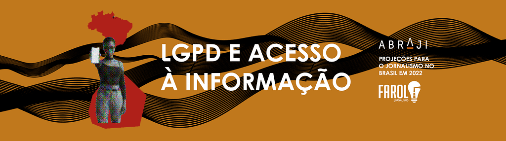 Imagem com o fundo marrom claro. Atravessando da esquerda para direita há fios que simulam ondas. À esquerda há um mulher negro mostrando um celular. Acima dela aparece parte do mapa do Brasil, em vermelho. Ao centro o título da seção: “LGPD e acesso à informação”. À direita aparecem os logos da Abraji, do Farol Jornalismo e a frase “Projeções para o jornalismo no Brasil em 2022”.