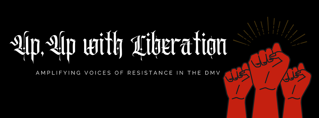 Red raised fist. Text: up, up with liberation. amplifying voices of resistance in the DMV.