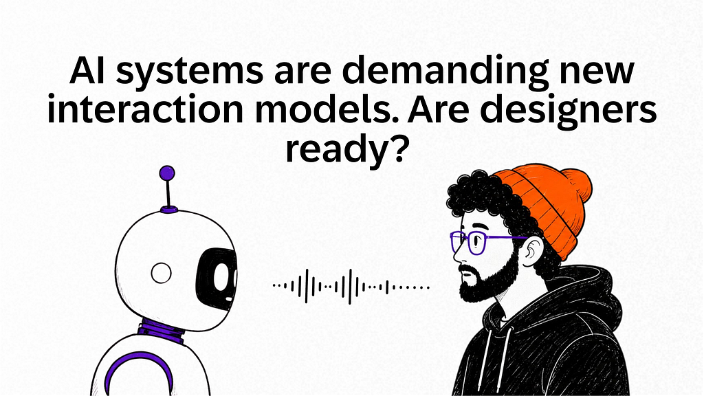 Cover illustration featuring a human and an AI agent facing one another. A robot stands opposite a man, with a waveform between them suggesting conversation. Large headline text reads: “AI systems are demanding new interaction models. Are designers ready?” The image introduces a discussion about the future of interaction models.