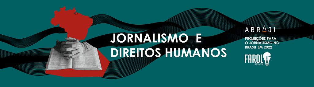 Imagem retangular com fundo verde escuro. Fios pretos atravessam a imagem da esquerda para direita, formando ondas. À esquerda aparece mãos sobre uma Bíblia, e acima o mapa do Brasil, em vermelho. Ao centro, o título da seção: "Jornalismo e direitos humanos". À direita aparecem os logos de Abraji e Farol Jornalismo e a frase: "Projeções para o jornalismo brasileiro em 2022".