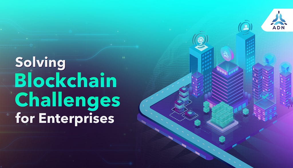 ADN: Solving Blockchain Challenges for Enterprises.