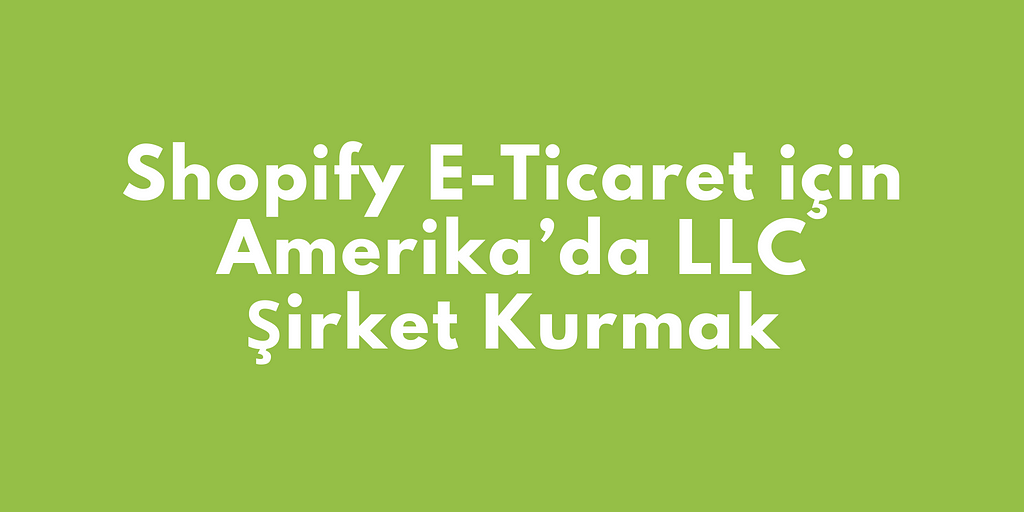 Shopify E-Ticaret için Amerika’da LLC Şirket Kurmak