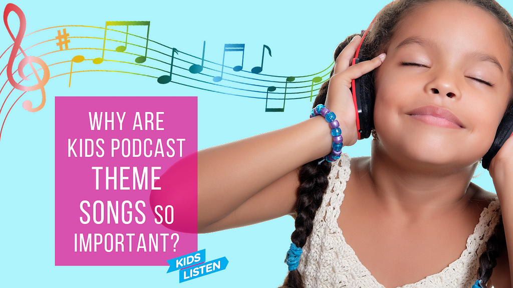 Young girl with head phones on and eyes closed listening to music. Graphic illustration of notes coming out of her head phones. Title says, “Why are Kids Podcast Theme Songs So Important?”