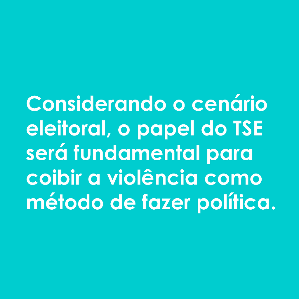 Imagem com o fundo verde-azulado com a frase, em letras brancas: "Considerando o cenário eleitoral, o papel do TSE será fundamental para coibir a violência como método de fazer política".