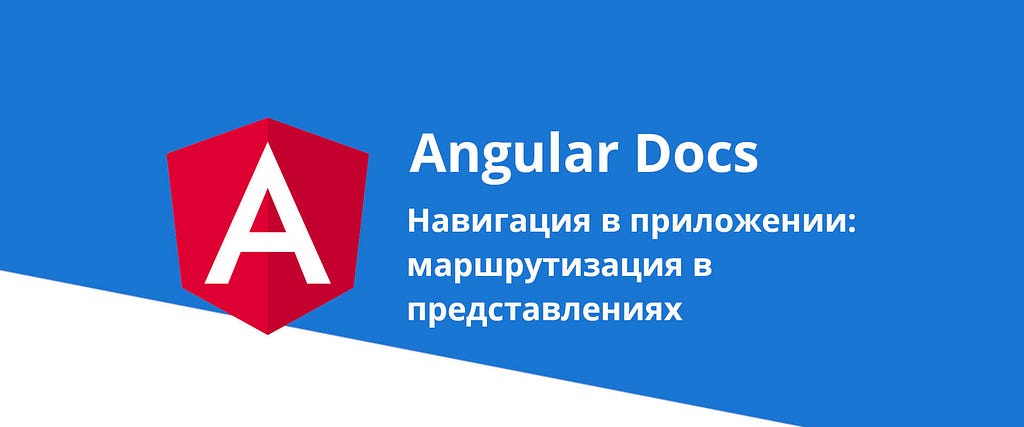 Angular docs. Навигация в приложении: маршрутизация в представлениях.