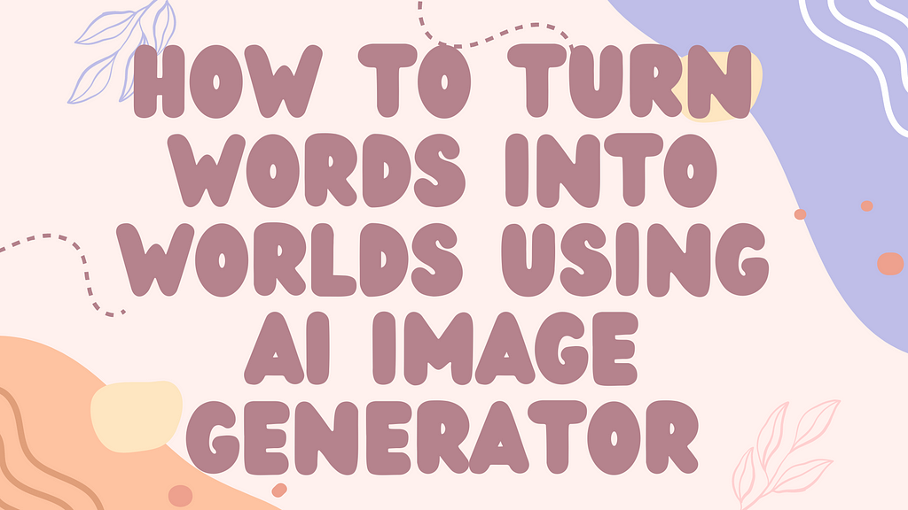 How to Turn Words into Worlds Using AI Image Generator