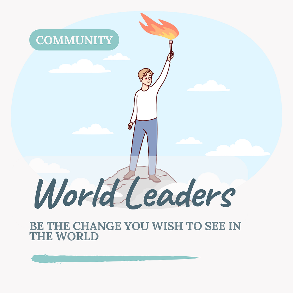 A man holding a torch. It’s written “World Leaders”, “Be the change you wish to see in the world”