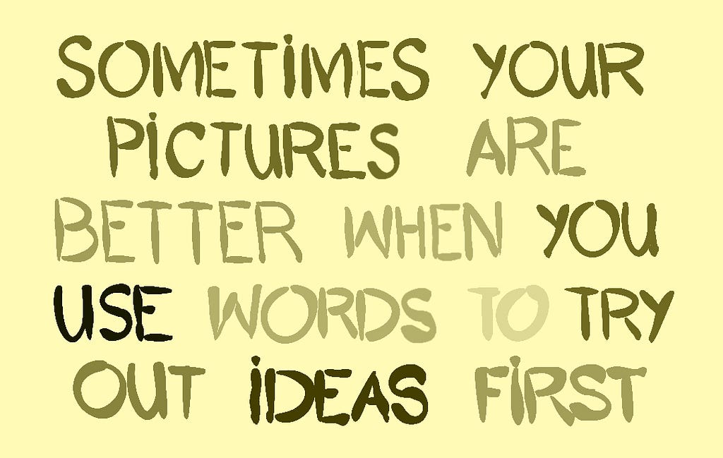 Hand lettering that says, “Sometimes your pictures are better when you use words to try out ideas first”