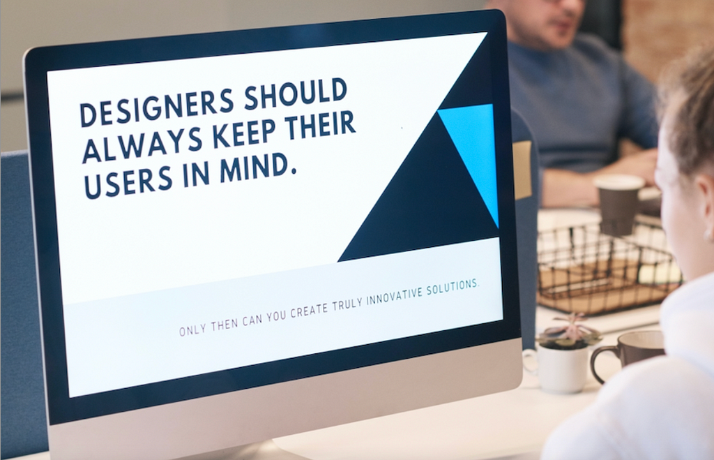 A computer screen that reads “Designers should always keep their users in mind; only then can you create truly innovative solutions”