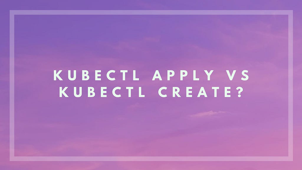 kubectl apply vs kubectl create - VaST ITES INC