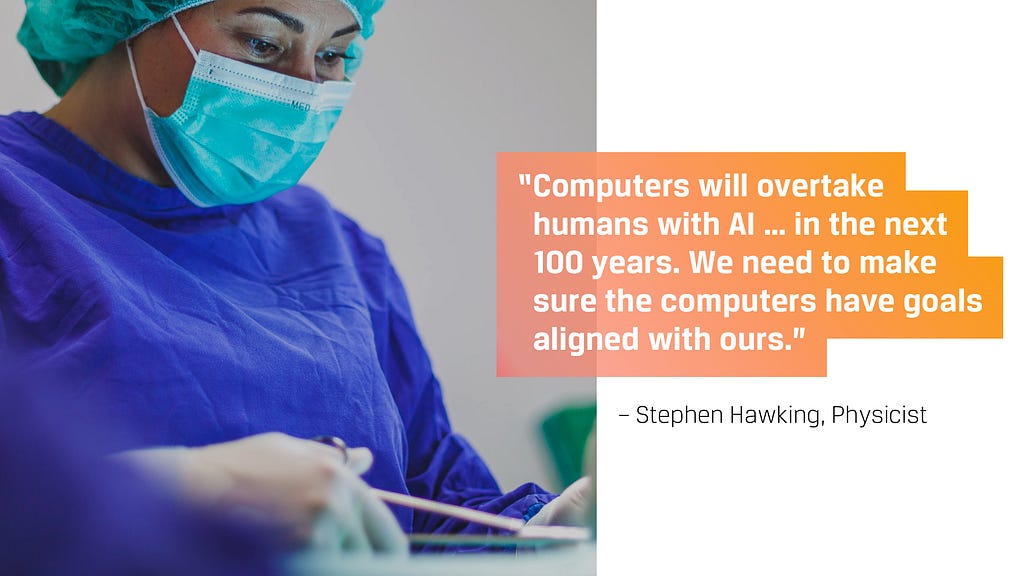 Computers will overtake humans with AI … We need to make sure the computers have goals aligned with ours. — Stephen Hawking