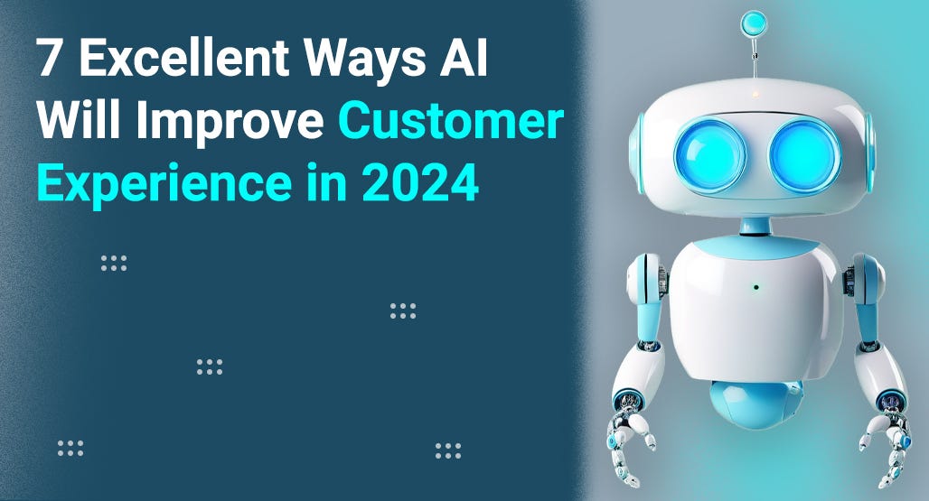 7 Excellent Ways AI Will Improve Customer Experience in 2024
