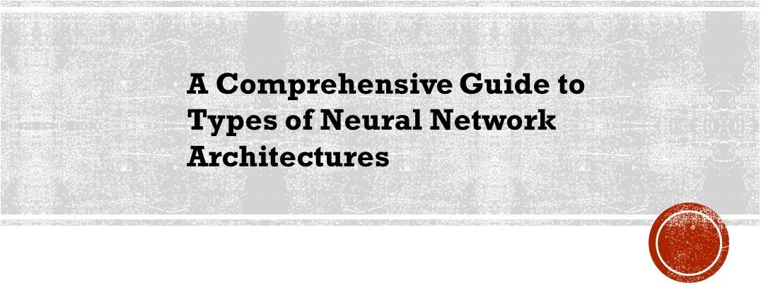 A Comprehensive Guide to Types of Neural Network Architectures