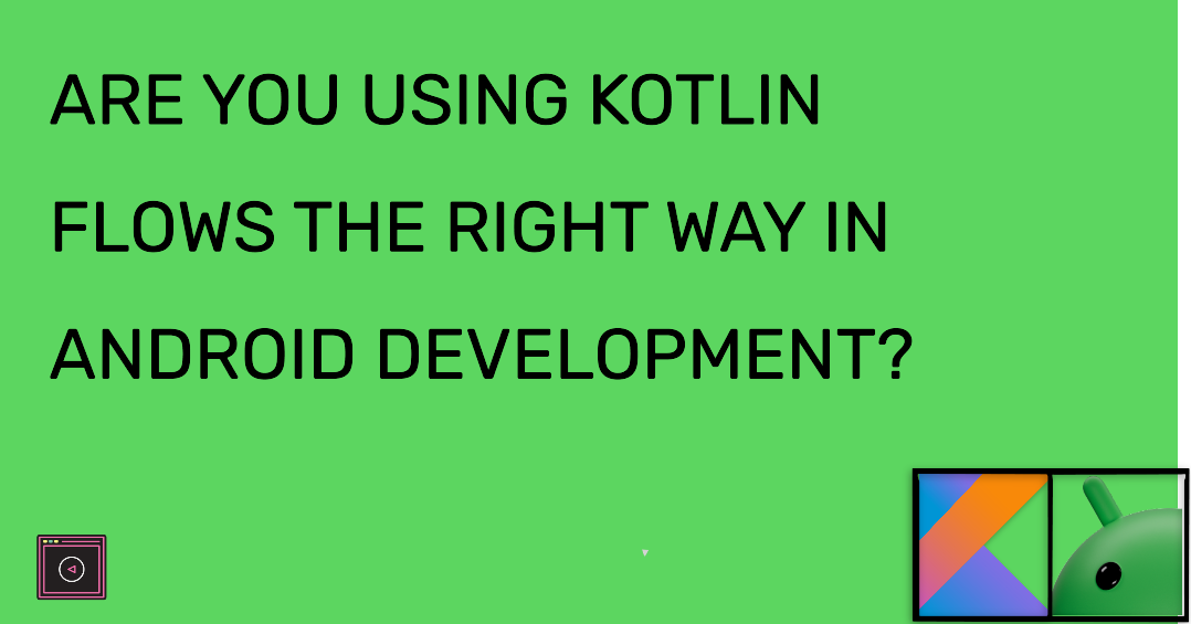Are You Using Kotlin Flows the Right Way in Android Development?