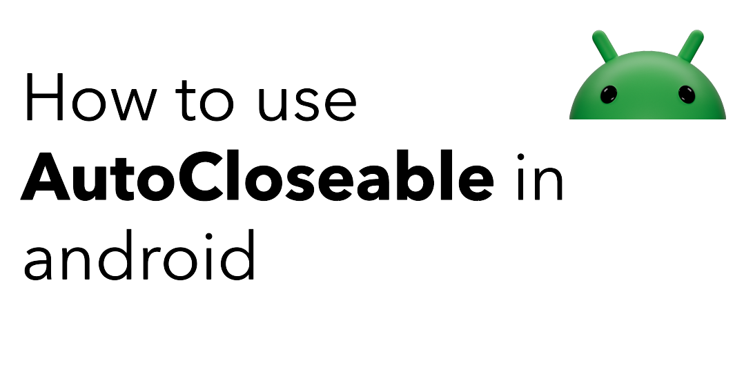 Keeping It Clean: Using AutoCloseable for Streamlined Resource Management in Android