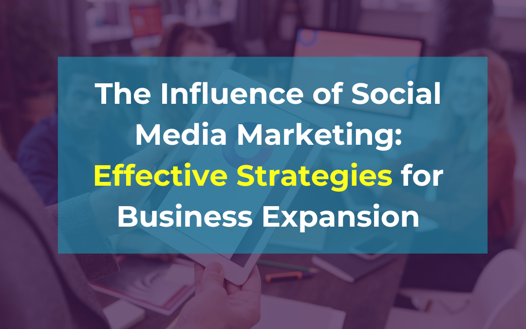 The Influence of Social Media Marketing: Effective Strategies for Business Expansion
