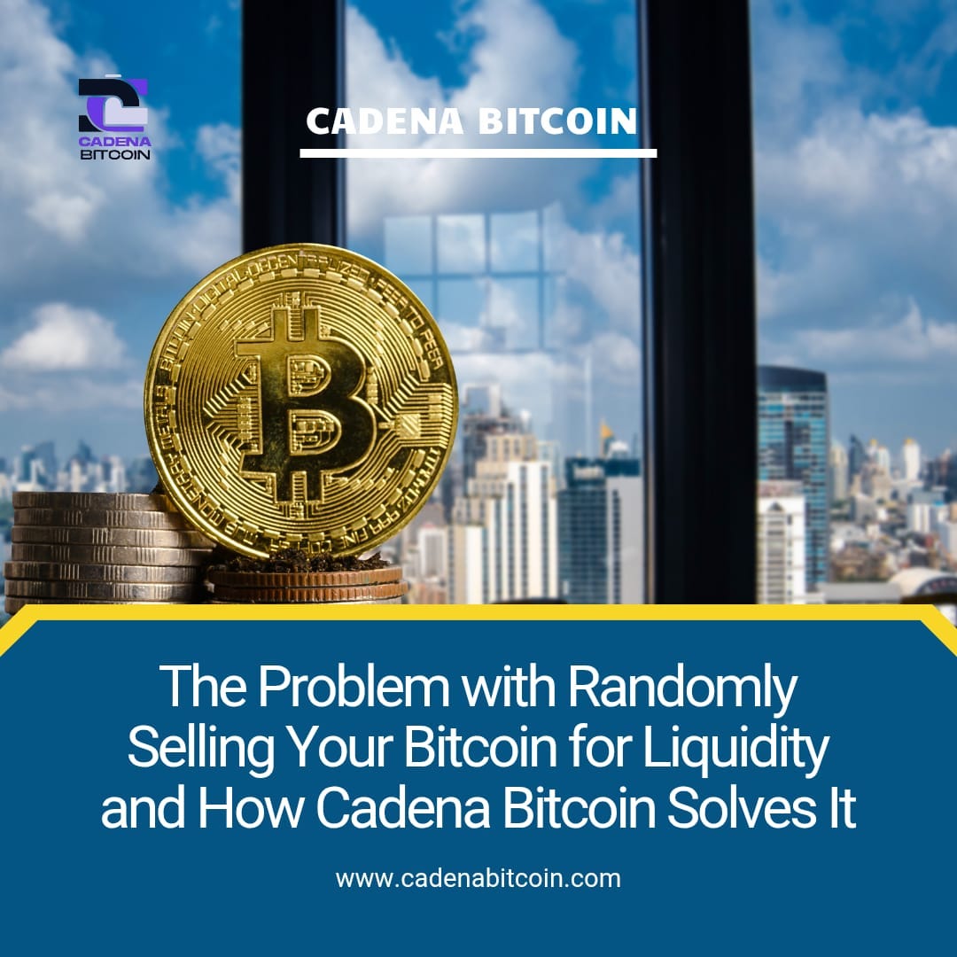 The Problem with Randomly Selling Your Bitcoin for Liquidity and How Cadena Bitcoin Solves It