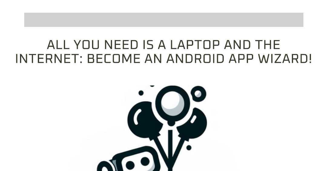 All You Need is a Laptop and the Internet: Become an Android App Wizard!