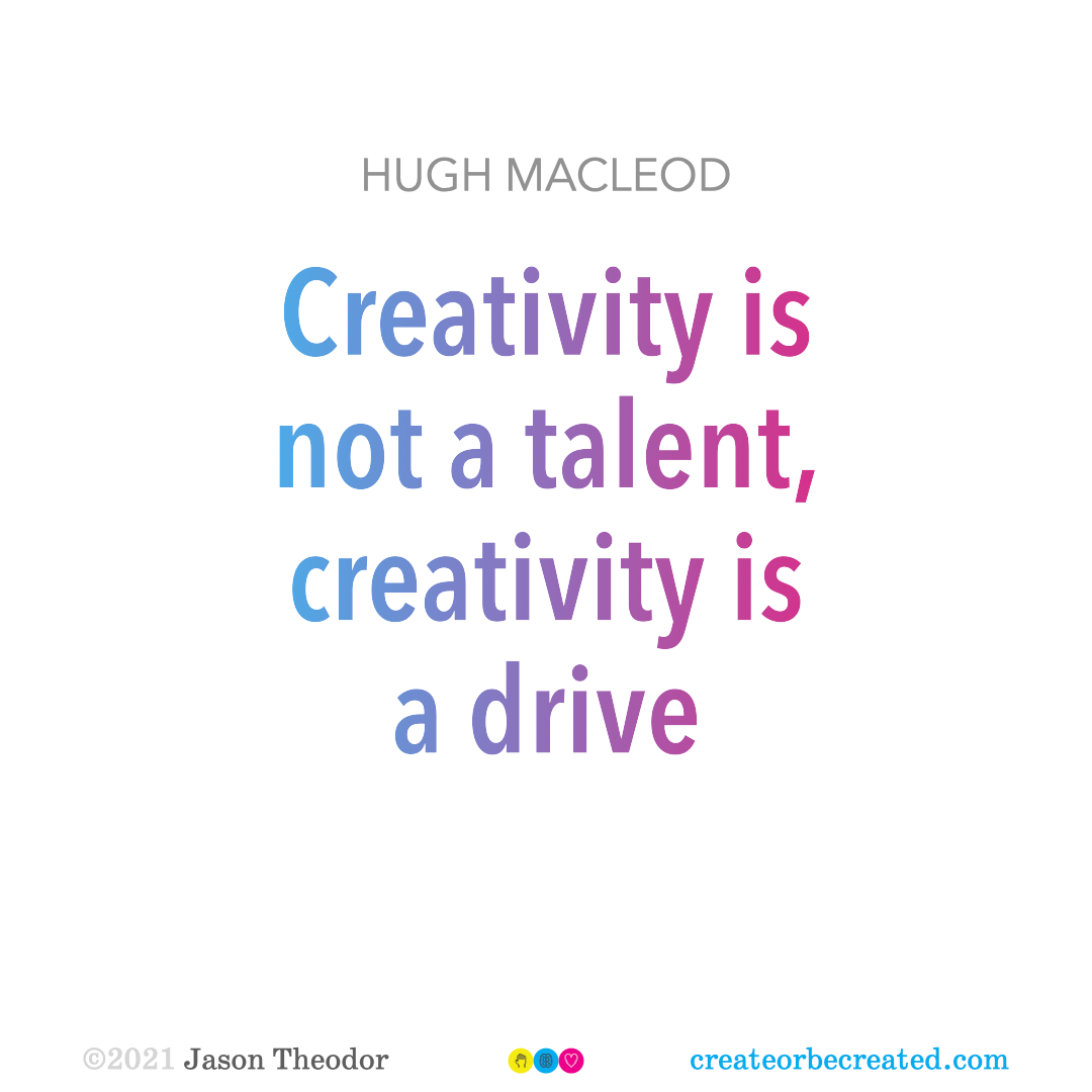 “Creativity is not a talent, creativity is a drive.” Quote by Hugh MacLeod.