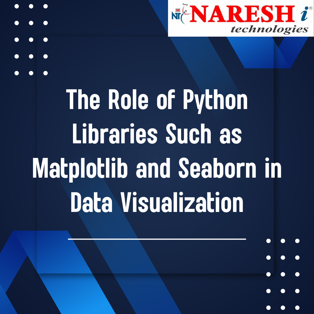 The Role of Python Libraries Such as Matplotlib and Seaborn in Data Visualization