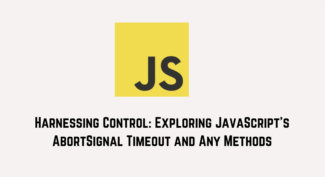 Harnessing Control: Exploring JavaScript’s AbortSignal Timeout and Any Methods