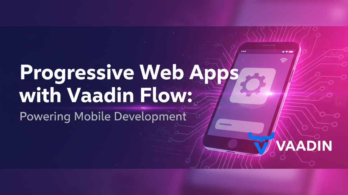 Progressive Web Apps with Vaadin Flow: Powering Mobile Development
