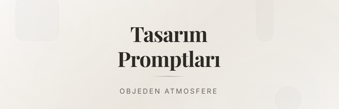 Tasarım Prompt’ları: Objeden Atmosfere