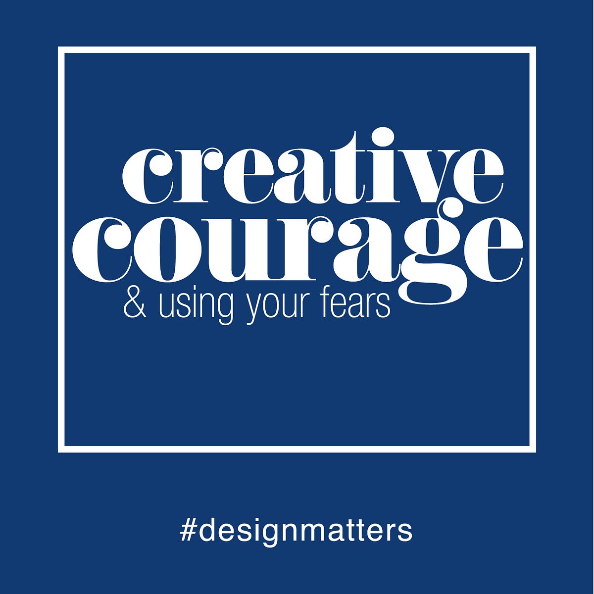 How to Have Creative Courage & Use Your Fears